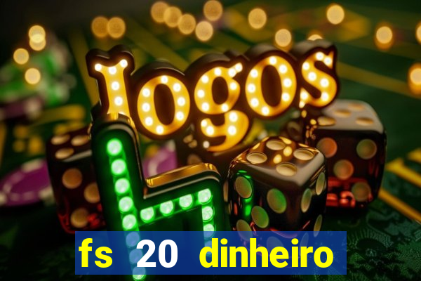 fs 20 dinheiro infinito download